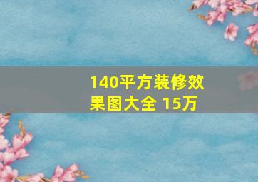 140平方装修效果图大全 15万